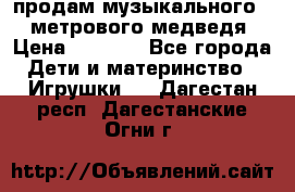 продам музыкального 1,5 метрового медведя  › Цена ­ 2 500 - Все города Дети и материнство » Игрушки   . Дагестан респ.,Дагестанские Огни г.